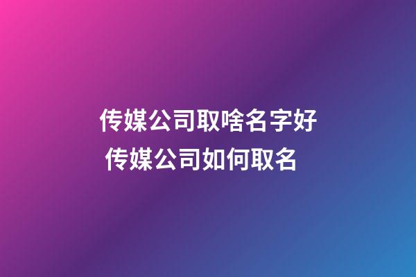 传媒公司取啥名字好 传媒公司如何取名-第1张-公司起名-玄机派
